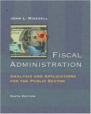 Fiscal Administration: Analysis And Applications For The Public Sector by John L. Mikesell