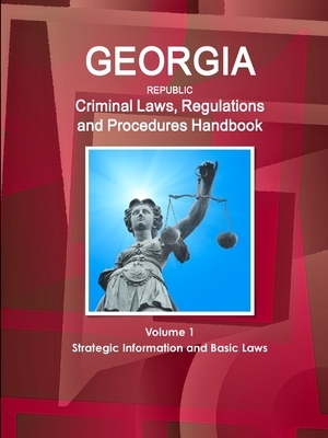Georgia Republic Criminal Laws, Regulations and Procedures Handbook Volume 1 Strategic Information and Basic Laws by Inc Ibp