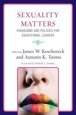 Sexuality Matters: Paradigms and Policies for Educational Leaders by Erica Meiners, Renée DePalma, James W. Koschoreck, Jeffrey S. Brooks, Frank Hernandez, Autumn K. Tooms, Mary J. Deleon, Colleen A. Capper, Karen Schulte, Ian K. Macgillivray, Robert E. Harper, Michael L. Dantley, Therese Quinn, Michael Sharp, C. Cryss Brunner, James G. Allen, Sarah A. McKinney, Grahaeme A. Hesp