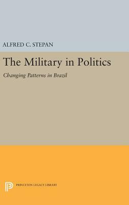 The Military in Politics: Changing Patterns in Brazil by Alfred C. Stepan