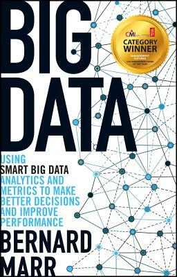 Big Data: Using Smart Big Data, Analytics and Metrics to Make Better Decisions and Improve Performance by Bernard Marr