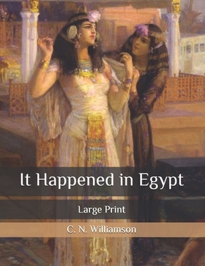It Happened in Egypt: Large Print by C.N. Williamson, A.M. Williamson