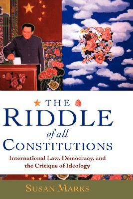 The Riddle of All Constitutions: International Law, Democracy, and a Critique of Ideology by Susan Marks