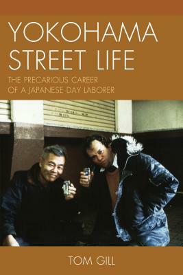 Yokohama Street Life: The Precarious Career of a Japanese Day Laborer by Tom Gill