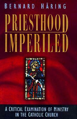 Priesthood Imperiled: A Critical Examination of Ministry in the Catholic Church by Bernard Haring, Bernhard Haring