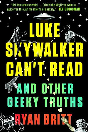 Luke Skywalker Can't Read: And Other Geeky Truths by Ryan Britt