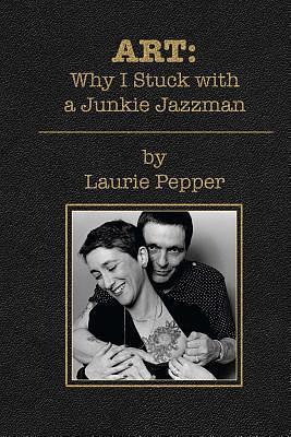 ART: Why I Stuck with a Junkie Jazzman by Laurie Pepper, Laurie Pepper