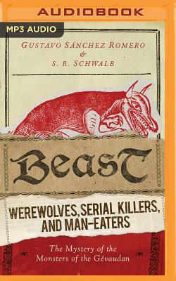 Beast: Werewolves, Serial Killers, and Man-Eaters: The Mystery of the Monsters of the Gevaudan by Gustavo Sanchez Romero, S. R. Schwalb