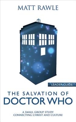 The Salvation of Doctor Who Leader Guide: A Small Group Study Connecting Christ and Culture by Matt Rawle