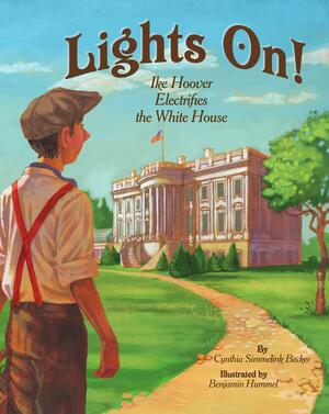 Lights On! Ike Hoover Electrifies the White House by Cynthia Simmelink Becker