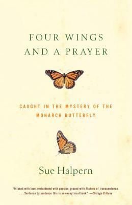 Four Wings and a Prayer: Caught in the Mystery of the Monarch Butterfly by Sue Halpern