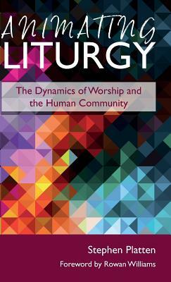 Animating Liturgy: The Dynamics of Worship and the Human Community by Stephen Platten