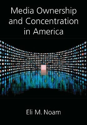 Media Ownership and Concentration in America by Eli M. Noam