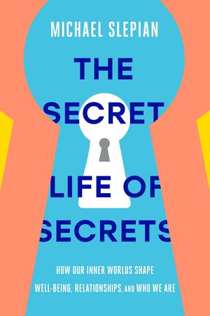 The Secret Life of Secrets: How Our Inner Worlds Shape Well-Being, Relationships, and Who We Are by Michael Slepian, Michael Slepian