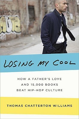 Losing My Cool: How a Father's Love and 15,000 Books Beat Hip-Hop Culture by Thomas Chatterton Williams