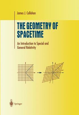 The Geometry of Spacetime: An Introduction to Special and General Relativity by James J. Callahan