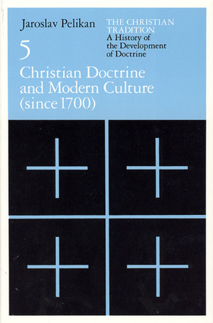 The Christian Tradition 5: Christian Doctrine & Modern Culture since 1700 by Jaroslav Pelikan