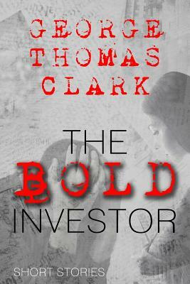 The Bold Investor: Short Stories by George Thomas Clark