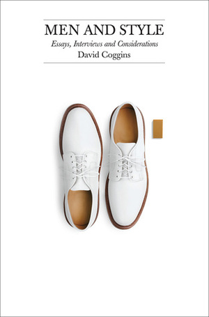 Men and Style: Essays, Interviews, and Considerations by David Coggins