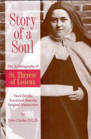 Story of a Soul: The Autobiography of St. Therese of Lisieux (the Little Flower) The Authorized English Translation of Therese's Original Unaltered Manuscripts by Thérèse de Lisieux, John Clarke