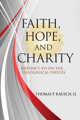 Faith, Hope, and Charity: Benedict XVI on the Theological Virtues by Thomas P. Rausch