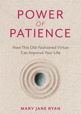 The Power of Patience: How to Slow the Rush and Enjoy More Happiness, Success, and Peace of Mind Every Day by M.J. Ryan