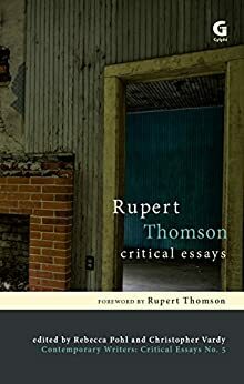 Rupert Thomson: Critical Essays by Rhona Gordon, Kaye Mitchell, Rebecca Pohl, Rupert Thomson, Iain Robinson, Robert Duggan, Christopher Vardy, John McAuliffe