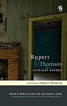 Rupert Thomson: Critical Essays by Rebecca Pohl, Christopher Vardy, Kaye Mitchell, Rhona Gordon, Robert Duggan, Iain Robinson, John McAuliffe, Rupert Thomson