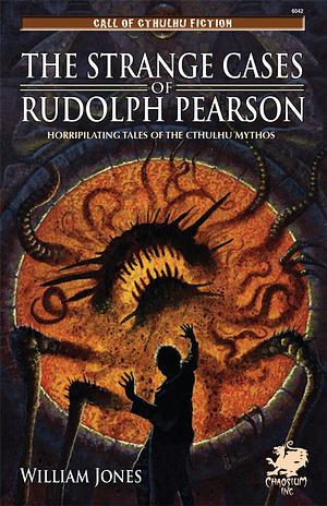 The Strange Cases of Rudolph Pearson: Horripilating Tales of the Cthulhu Mythos by William Jones
