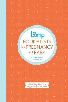 The Bump Book of Baby Lists: Checklists and Tips for the Most Overwhelming and Exciting Nine Months of Your Life by The Editors Of Thebump.Com, Carley Roney