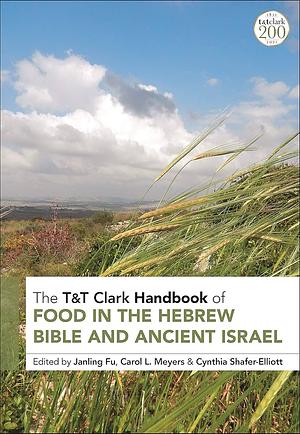 T&amp;T Clark Handbook of Food in the Hebrew Bible and Ancient Israel by Cynthia Shafer-Elliott, Janling Fu, Carol Meyers