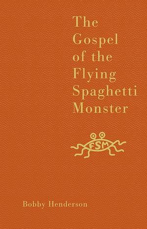 The Gospel of the Flying Spaghetti Monster by Bobby Henderson