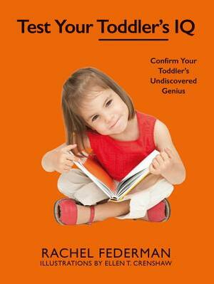 Test Your Toddler's IQ: Confirm Your Toddler's Undiscovered Genius by Rachel Federman