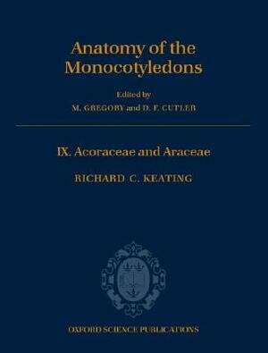 The Anatomy of the Monocotyledons: Volume IX: Acoraceae and Araceae by Richard C. Keating