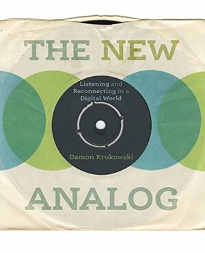 The New Analog: Listening and Reconnecting in a Digital World by Damon Krukowski