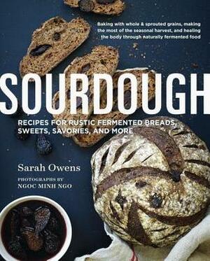 Sourdough: Recipes for Rustic Fermented Breads, Sweets, Savories, and More by Sarah Owens, Ngoc Minh Ngo