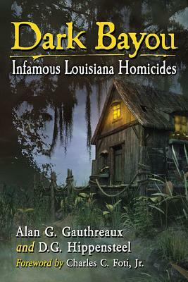 Dark Bayou: Infamous Louisiana Homicides by Alan G. Gauthreaux, D. G. Hippensteel