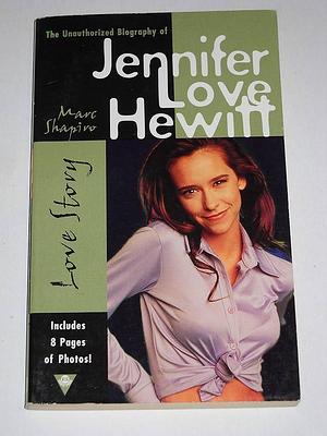 Love Story: The Unauthorized Biography of Jennifer Love Hewitt by Marc Shapiro