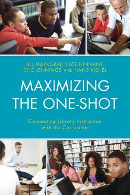 Maximizing the One-Shot: Connecting Library Instruction with the Curriculum by Eric Jennings, Jill Markgraf, Kate Hinnant