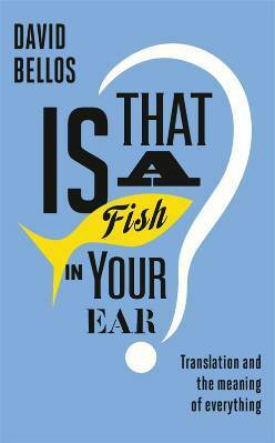 Is That a Fish in Your Ear? Translation and the Meaning of Everything by David Bellos