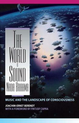 The World Is Sound: NADA Brahma: Music and the Landscape of Consciousness by Joachim-Ernst Berendt