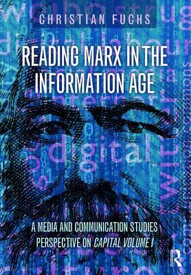 Reading Marx in the Information Age: A Media and Communication Studies Perspective on Capital Volume 1 by Christian Fuchs