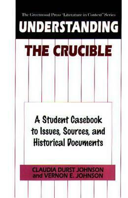 Understanding the Crucible: A Student Casebook to Issues, Sources, and Historical Documents by Claudia Durst Johnson, Vernon Johnson