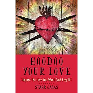Hoodoo Your Love: Conjure the Love You Want (and Keep It) by Mama Starr Casas, Starr Casas