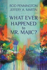 What Ever Happened to Mr. MAJIC? by Jeffery A. Martin, Rod Pennington