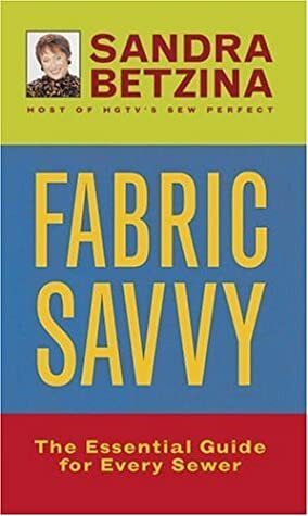 Fabric Savvy: The Essential Guide of Every Sewer by Sandra Betzina