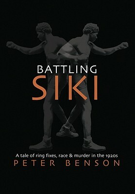Battling Siki: A Tale of Ring Fixes, Race, and Murder in the 1920s by Peter Benson