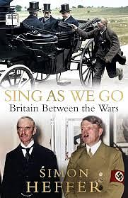 Sing As We Go: Britain Between the Wars by Simon Heffer