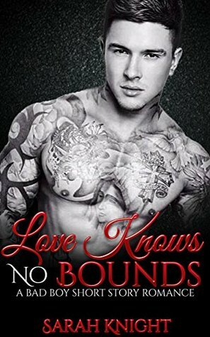 Love Knows No Bounds: A Bad Boy Short Story Romance by Sarah Knight