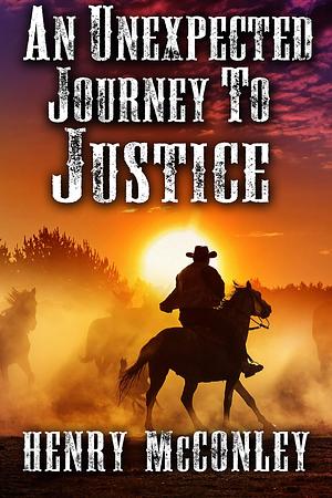 An Unexpected Journey To Justice: A Historical Western Adventure Book by Henry McConley, Henry McConley